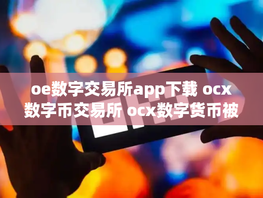 oe数字交易所app下载 ocx数字币交易所 ocx数字货币被骗了几十万