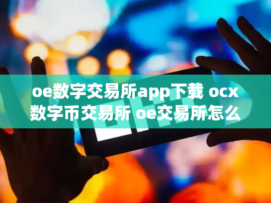 oe数字交易所app下载 ocx数字币交易所 oe交易所怎么样
