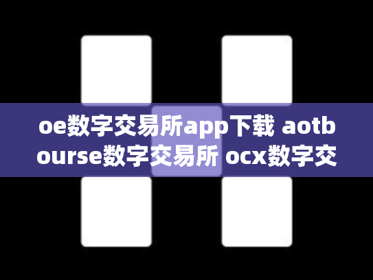 oe数字交易所app下载 aotbourse数字交易所 ocx数字交易平台