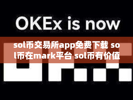 sol币交易所app免费下载 sol币在mark平台 sol币有价值吗