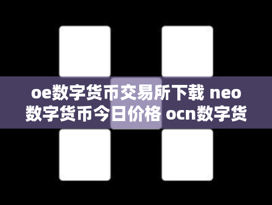 oe数字货币交易所下载 neo数字货币今日价格 ocn数字货币怎么样