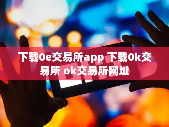 下载0e交易所app 下载0k交易所 ok交易所网址
