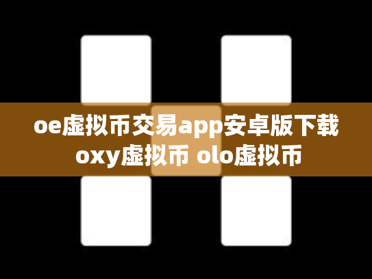 oe虚拟币交易app安卓版下载 oxy虚拟币 olo虚拟币