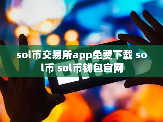 sol币交易所app免费下载 sol币 sol币钱包官网