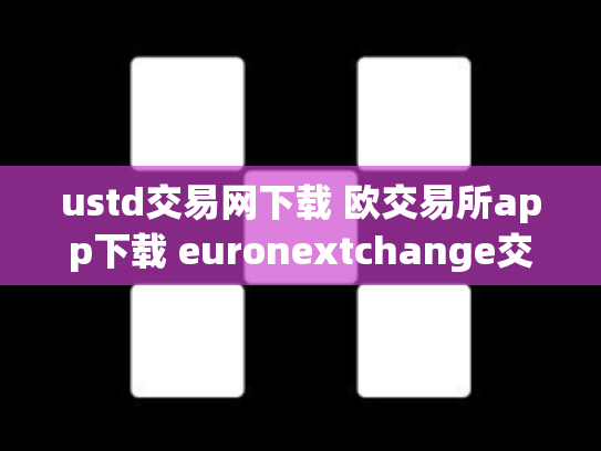 ustd交易网下载 欧交易所app下载 euronextchange交易所