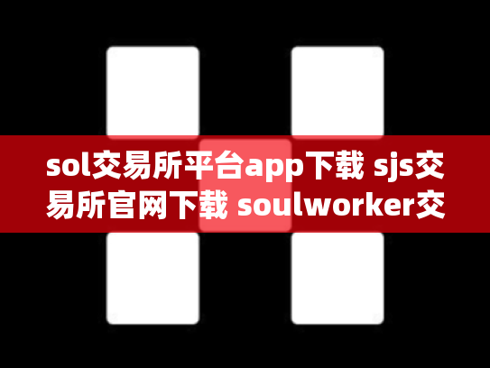 sol交易所平台app下载 sjs交易所官网下载 soulworker交易所