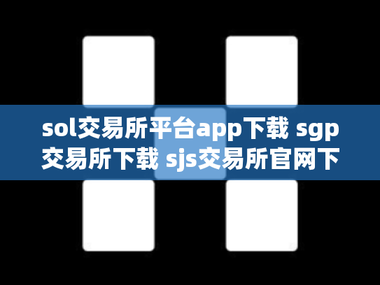 sol交易所平台app下载 sgp交易所下载 sjs交易所官网下载