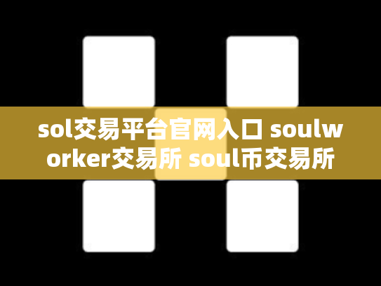 sol交易平台官网入口 soulworker交易所 soul币交易所