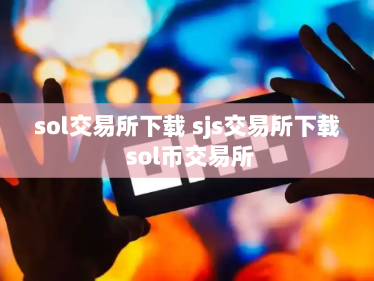 sol交易所下载 sjs交易所下载 sol币交易所