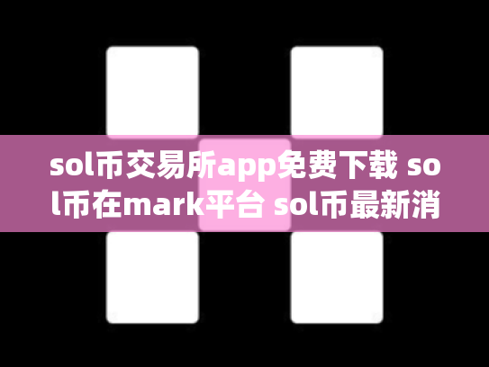 sol币交易所app免费下载 sol币在mark平台 sol币最新消息
