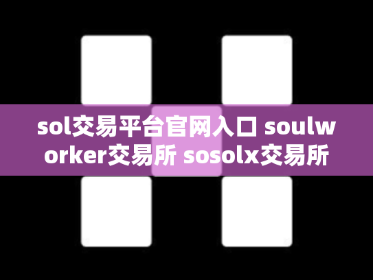 sol交易平台官网入口 soulworker交易所 sosolx交易所