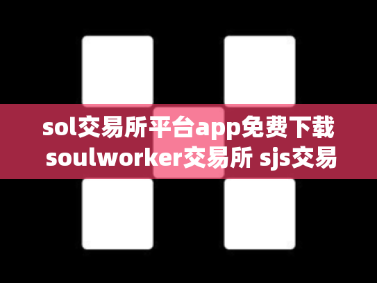 sol交易所平台app免费下载 soulworker交易所 sjs交易所官网下载