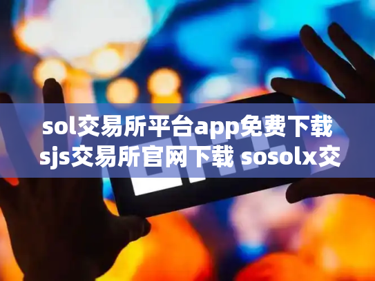 sol交易所平台app免费下载 sjs交易所官网下载 sosolx交易所