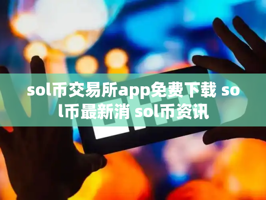 sol币交易所app免费下载 sol币最新消 sol币资讯