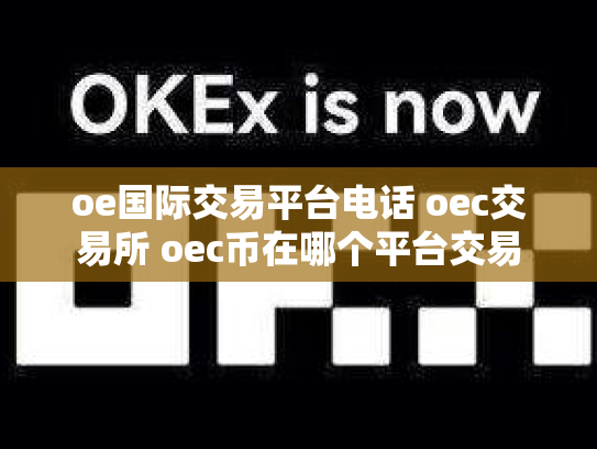 oe国际交易平台电话 oec交易所 oec币在哪个平台交易