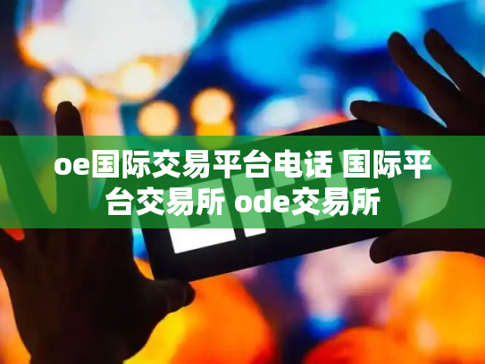 oe国际交易平台电话 国际平台交易所 ode交易所