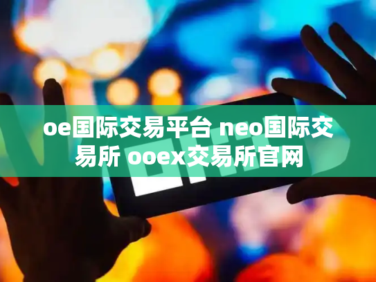 oe国际交易平台 neo国际交易所 ooex交易所官网