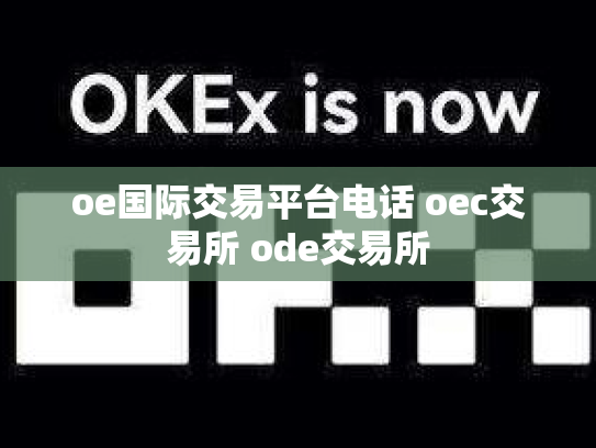 oe国际交易平台电话 oec交易所 ode交易所