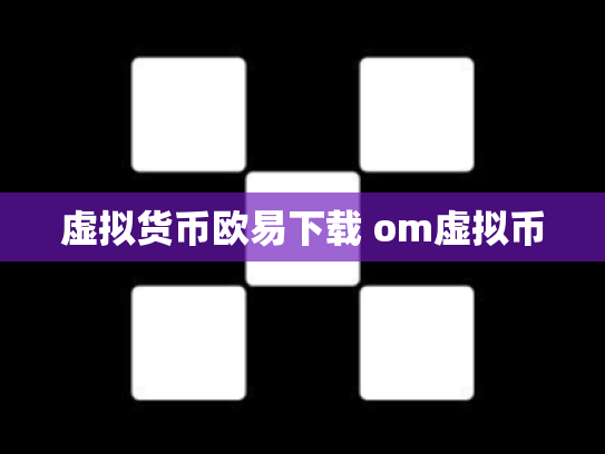 虚拟货币欧易下载 om虚拟币