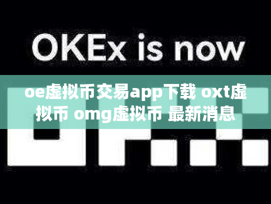 oe虚拟币交易app下载 oxt虚拟币 omg虚拟币 最新消息