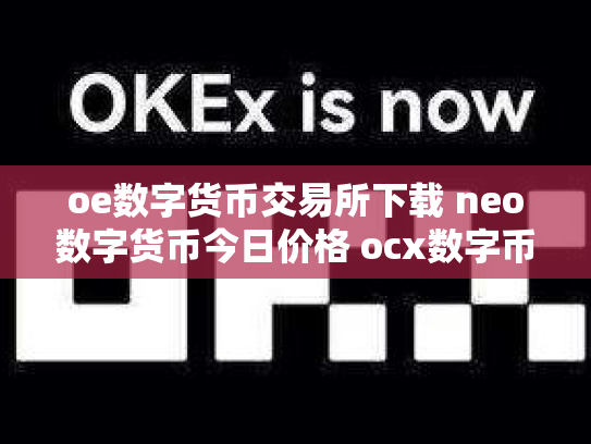oe数字货币交易所下载 neo数字货币今日价格 ocx数字币交易所