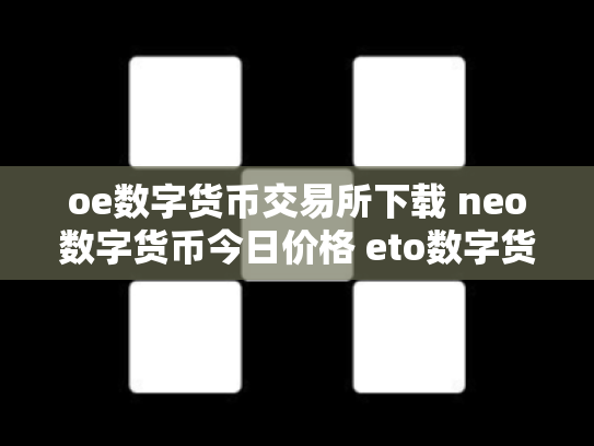 oe数字货币交易所下载 neo数字货币今日价格 eto数字货币