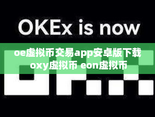 oe虚拟币交易app安卓版下载 oxy虚拟币 eon虚拟币