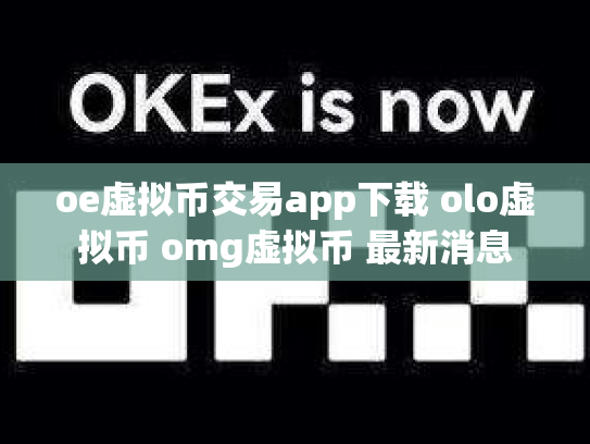 oe虚拟币交易app下载 olo虚拟币 omg虚拟币 最新消息