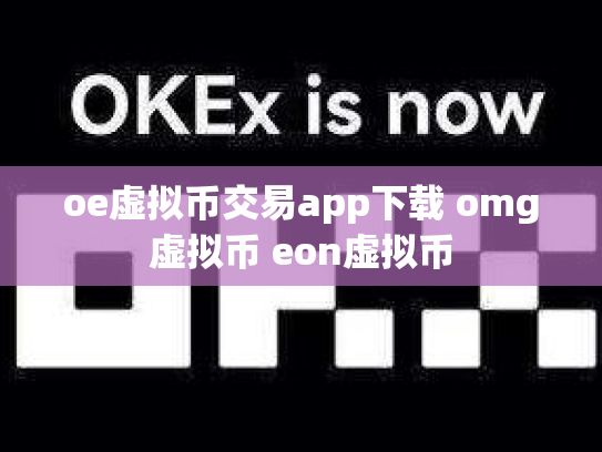 oe虚拟币交易app下载 omg虚拟币 eon虚拟币