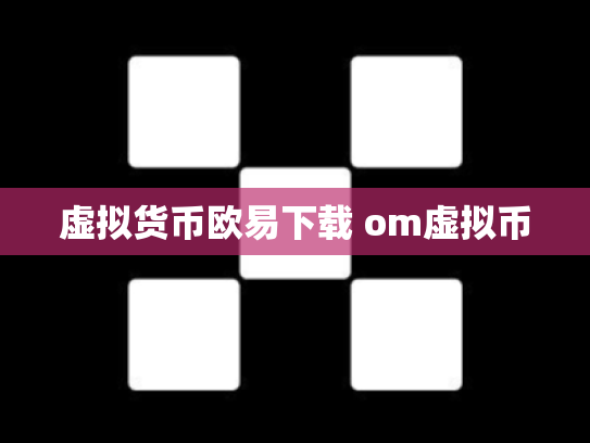 虚拟货币欧易下载 om虚拟币