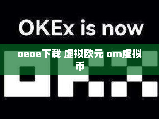 oeoe下载 虚拟欧元 om虚拟币