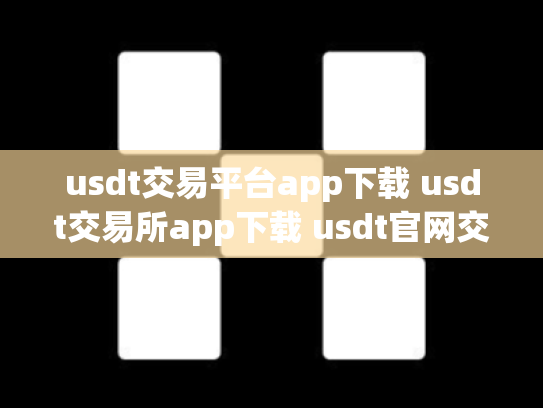 usdt交易平台app下载 usdt交易所app下载 usdt官网交易所
