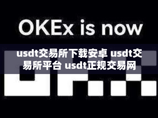 usdt交易所下载安卓 usdt交易所平台 usdt正规交易网