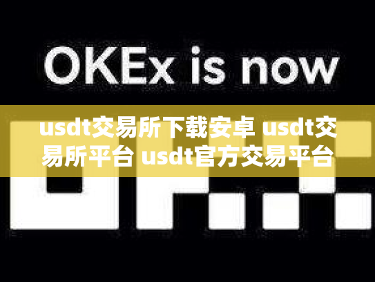 usdt交易所下载安卓 usdt交易所平台 usdt官方交易平台
