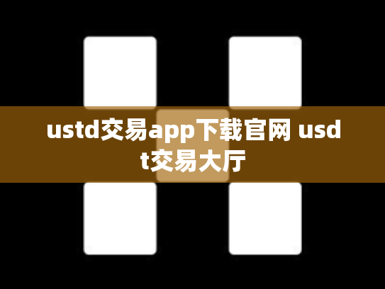 ustd交易app下载官网 usdt交易大厅