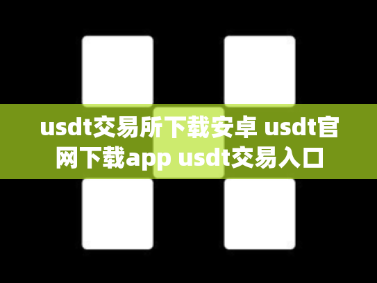 usdt交易所下载安卓 usdt官网下载app usdt交易入口