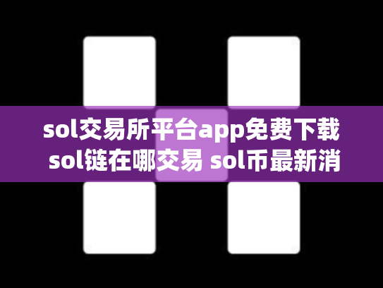 sol交易所平台app免费下载 sol链在哪交易 sol币最新消息