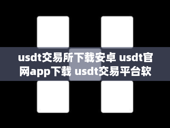 usdt交易所下载安卓 usdt官网app下载 usdt交易平台软件官网app