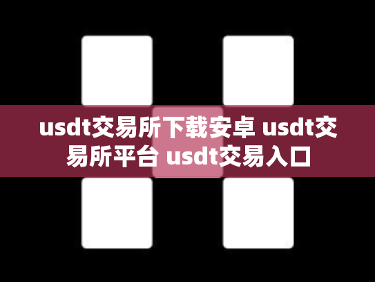 usdt交易所下载安卓 usdt交易所平台 usdt交易入口