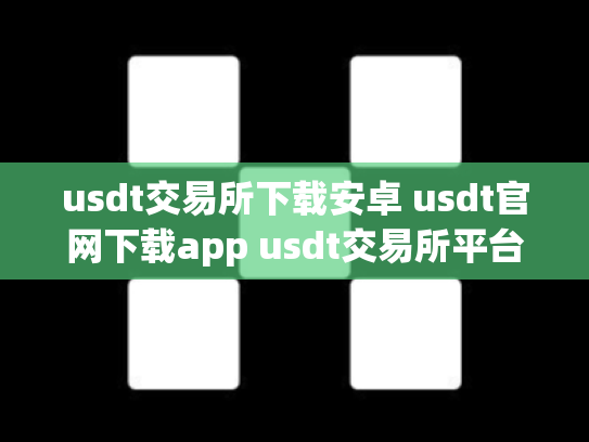 usdt交易所下载安卓 usdt官网下载app usdt交易所平台