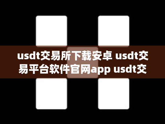 usdt交易所下载安卓 usdt交易平台软件官网app usdt交易区