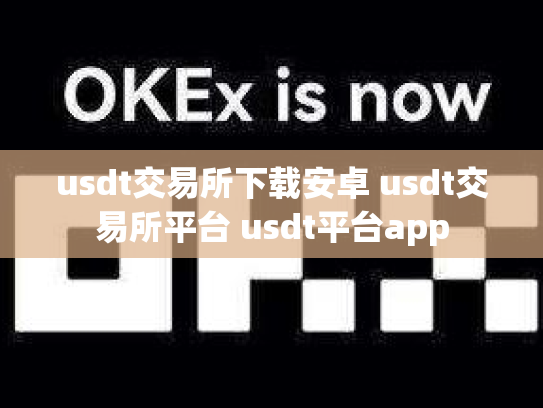 usdt交易所下载安卓 usdt交易所平台 usdt平台app