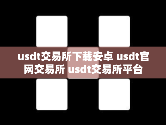 usdt交易所下载安卓 usdt官网交易所 usdt交易所平台