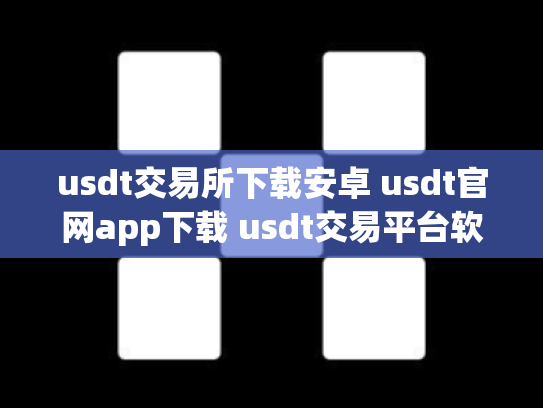 usdt交易所下载安卓 usdt官网app下载 usdt交易平台软件官网ap
