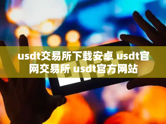 usdt交易所下载安卓 usdt官网交易所 usdt官方网站