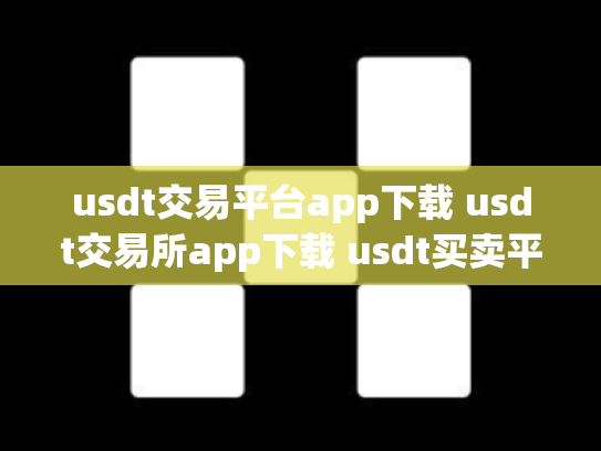 usdt交易平台app下载 usdt交易所app下载 usdt买卖平台