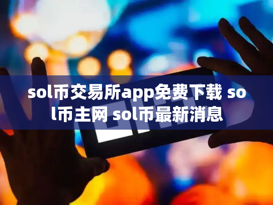 sol币交易所app免费下载 sol币主网 sol币最新消息