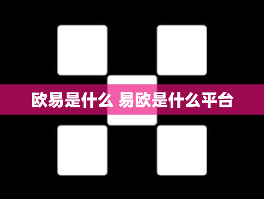 欧易是什么 易欧是什么平台