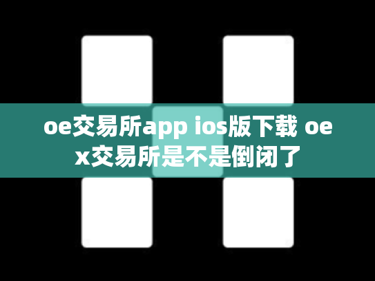 oe交易所app ios版下载 oex交易所是不是倒闭了