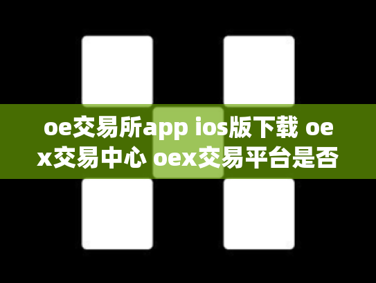 oe交易所app ios版下载 oex交易中心 oex交易平台是否可靠